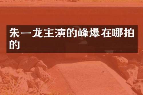 朱一龙主演的峰爆在哪拍的