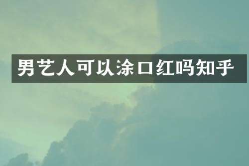 男艺人可以涂口红吗知乎