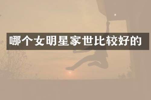 哪个女明星家世比较好的