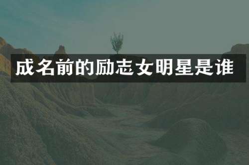 成名前的励志女明星是谁