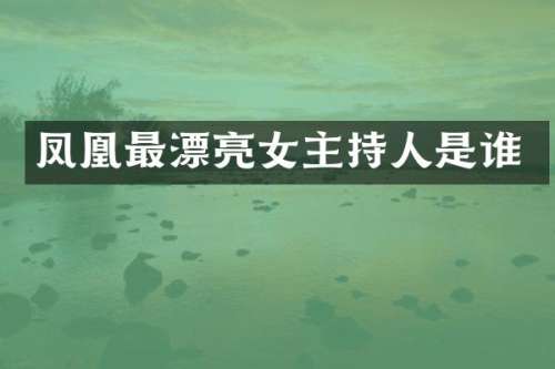 凤凰最漂亮女主持人是谁