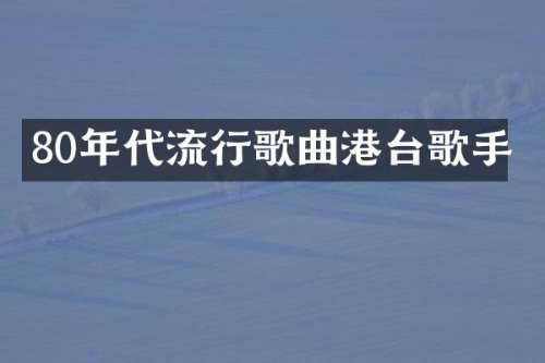 80年代流行歌曲港台歌手
