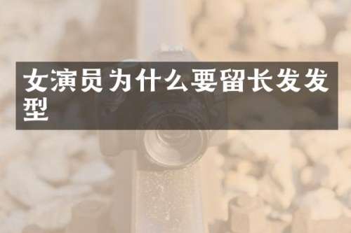 女演员为什么要留长发发型