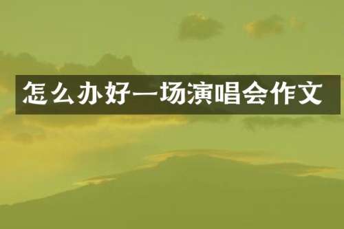 怎么办好一场演唱会作文