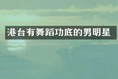 港台有舞蹈功底的男明星