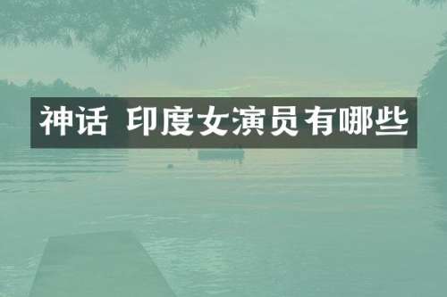 神话 印度女演员有哪些
