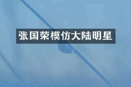 张国荣模仿大陆明星