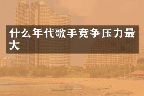 什么年代歌手竞争压力最大