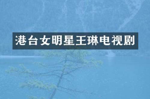 港台女明星王琳电视剧