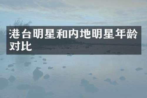 港台明星和内地明星年龄对比