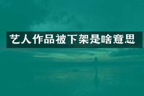 艺人作品被下架是啥意思