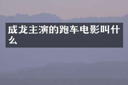 成龙主演的跑车电影叫什么