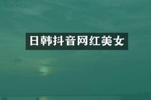 日韩抖音网红