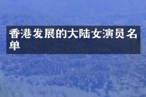 香港发展的大陆女演员名单