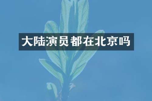 大陆演员都在北京吗