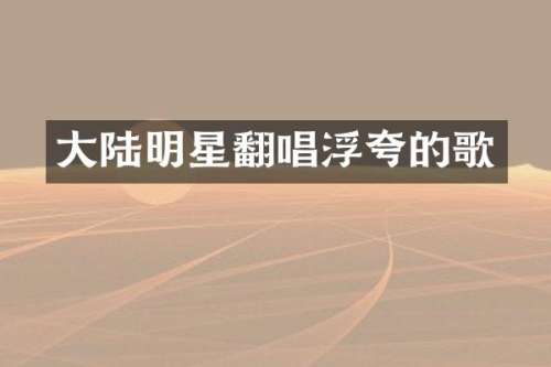 大陆明星翻唱浮夸的歌