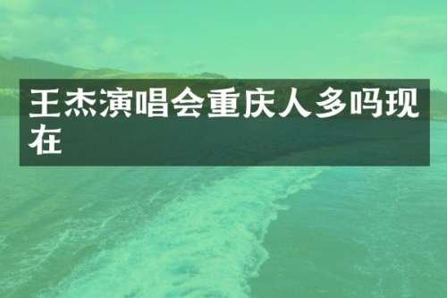 王杰演唱会重庆人多吗现在