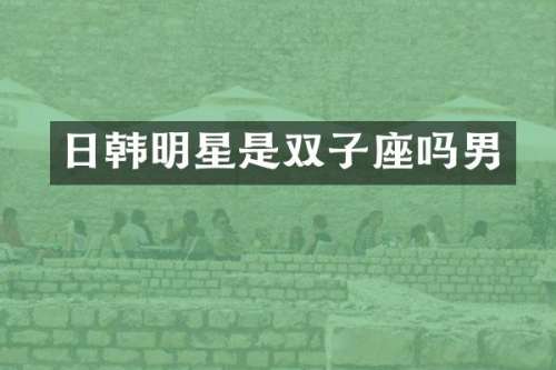 日韩明星是双子座吗男