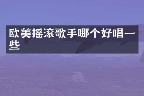 欧美摇滚歌手哪个好唱一些