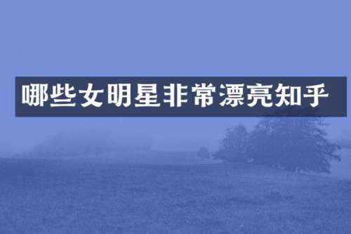 哪些女明星非常漂亮知乎