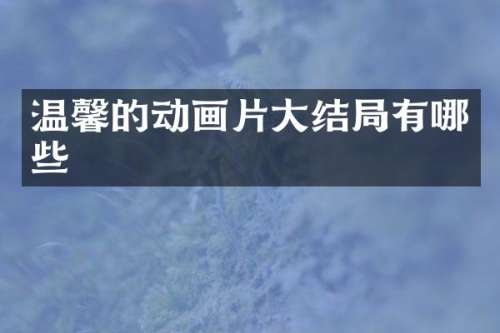 温馨的动画片大结局有哪些