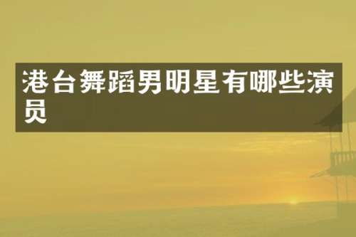 港台舞蹈男明星有哪些演员