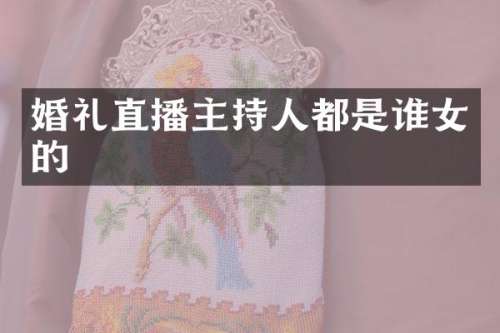 婚礼直播主持人都是谁女的