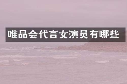 唯品会代言女演员有哪些