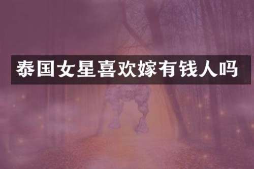 泰国女星喜欢嫁有钱人吗