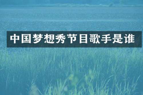 中国梦想秀节目歌手是谁