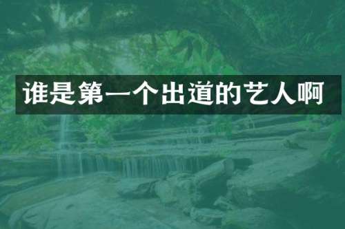 谁是第一个出道的艺人啊