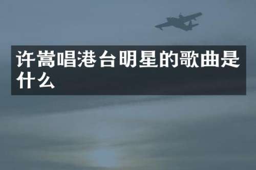 许嵩唱港台明星的歌曲是什么