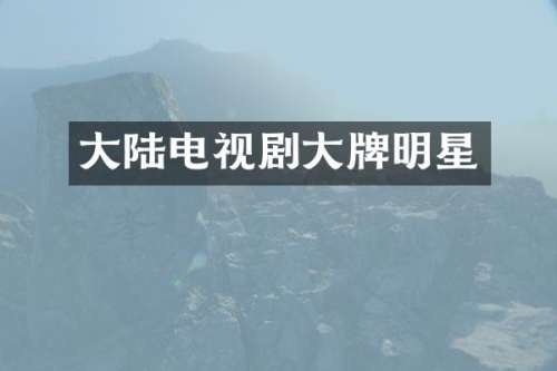 大陆电视剧大牌明星