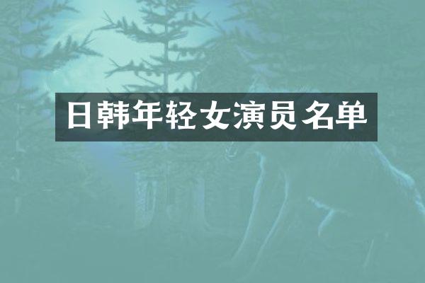 日韩年轻女演员名单