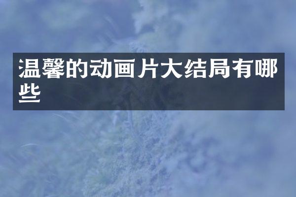 温馨的动画片大结局有哪些