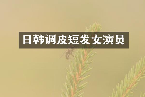 日韩调皮短发女演员