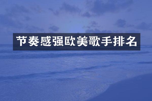 节奏感强欧美歌手排名