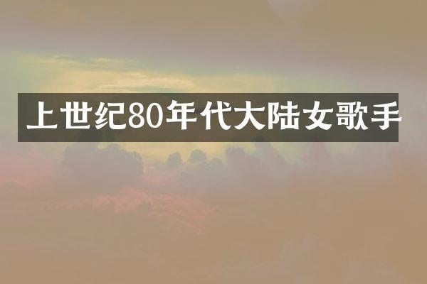 上世纪80年代大陆女歌手