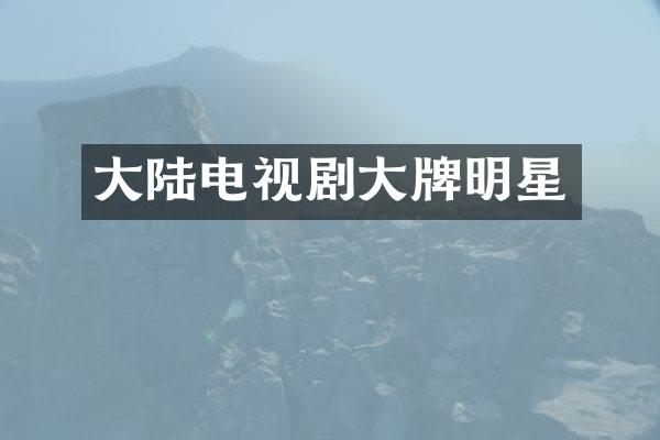 大陆电视剧大牌明星