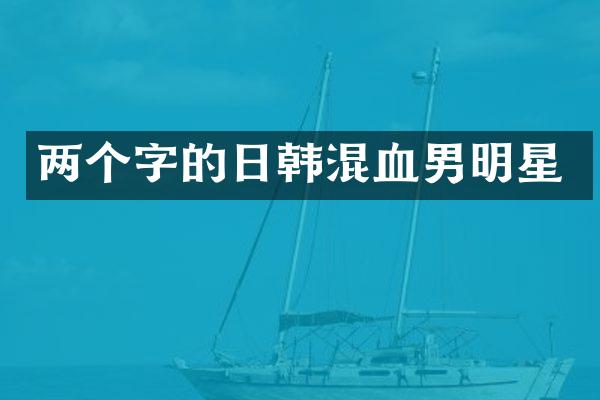 两个字的日韩混血男明星