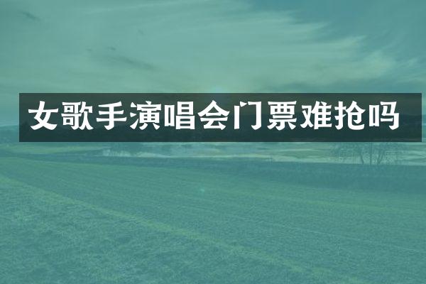 女歌手演唱会门票难抢吗
