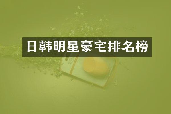 日韩明星豪宅排名榜