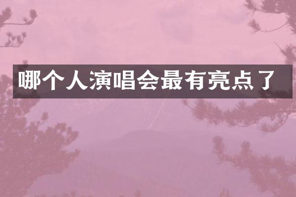 哪个人演唱会最有亮点了