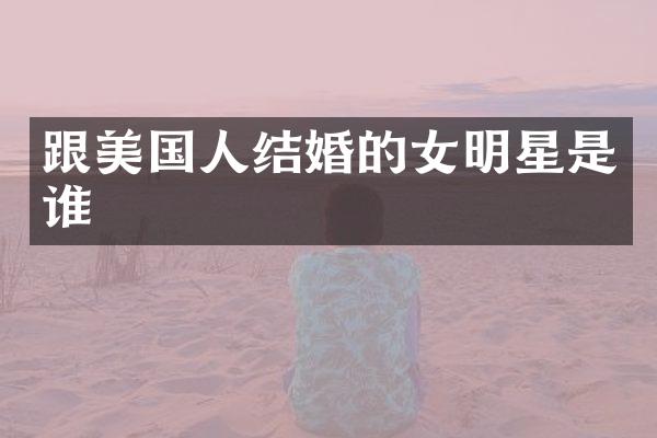 跟美国人结婚的女明星是谁