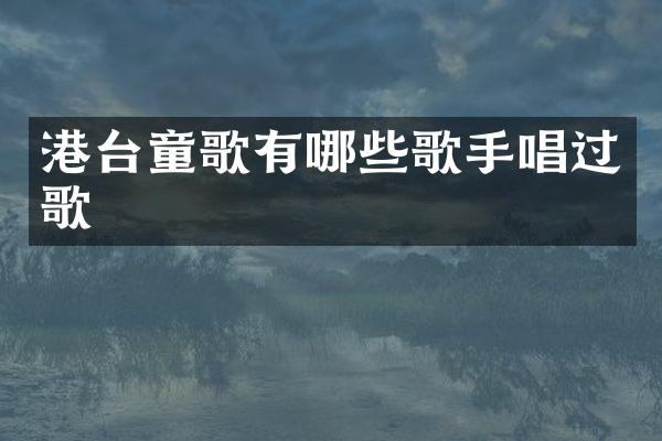 港台童歌有哪些歌手唱过歌