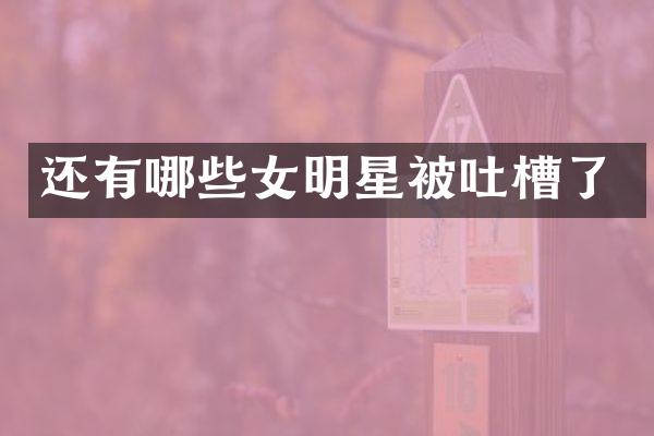 还有哪些女明星被吐槽了
