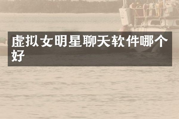 虚拟女明星聊天软件哪个好
