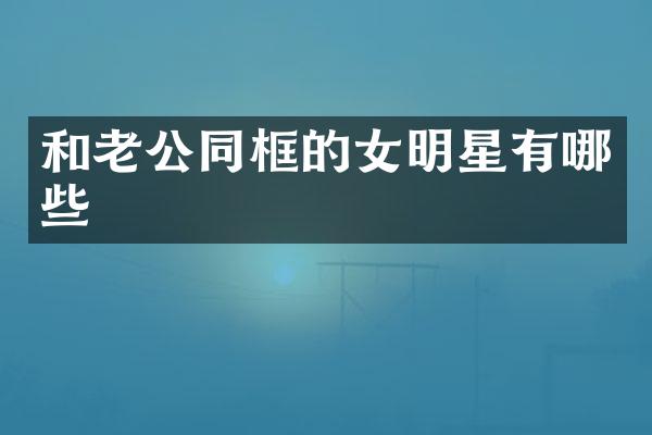 和老公同框的女明星有哪些