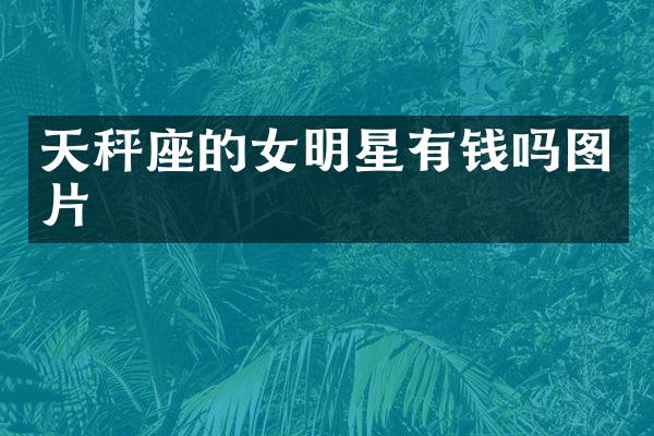 天秤座的女明星有钱吗图片