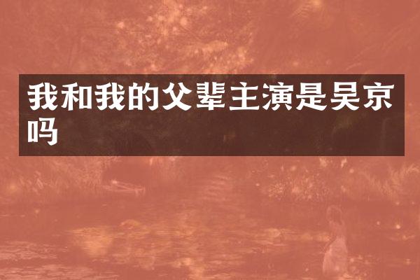 我和我的父辈主演是吴京吗